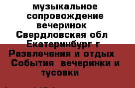 музыкальное сопровождение вечеринок - Свердловская обл., Екатеринбург г. Развлечения и отдых » События, вечеринки и тусовки   